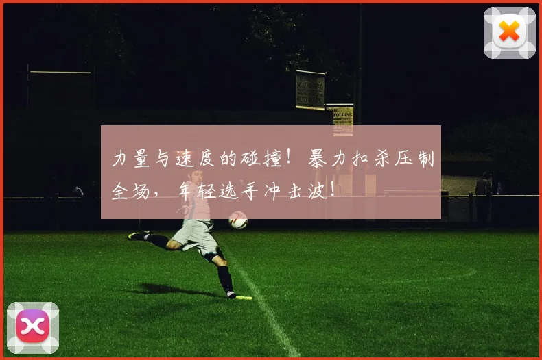 力量与速度的碰撞!暴力扣杀压制全场,年轻选手冲击波!